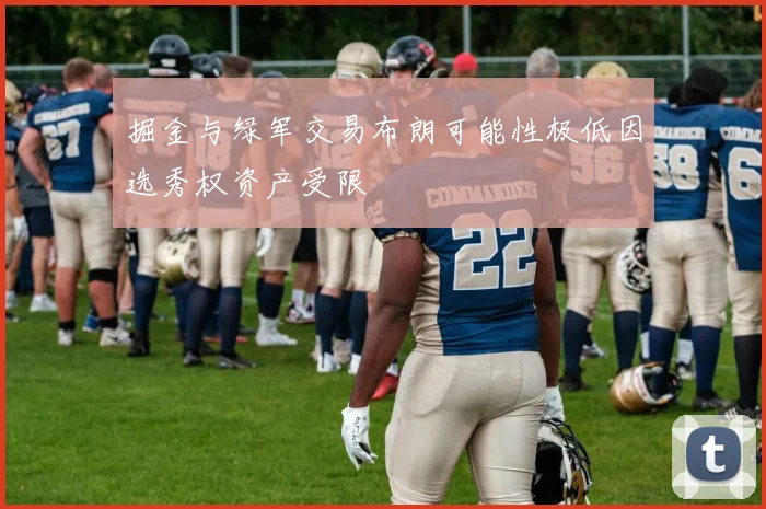 掘金与绿军交易布朗可能性极低因选秀权资产受限
