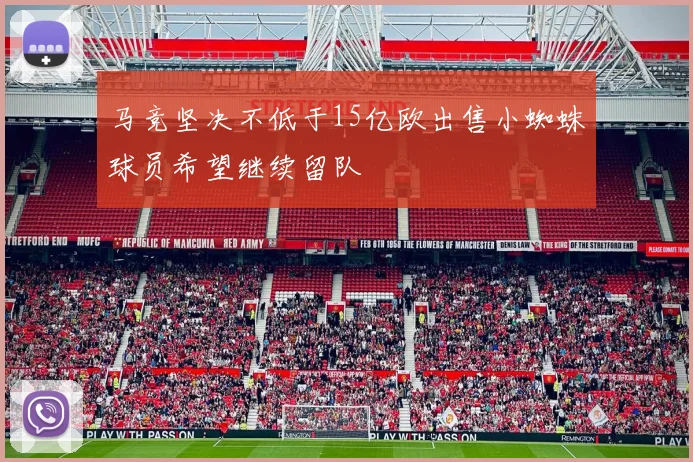 马竞坚决不低于15亿欧出售小蜘蛛球员希望继续留队