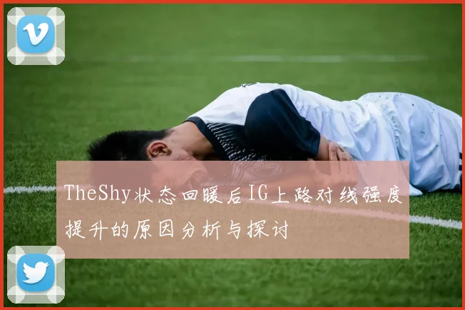 TheShy状态回暖后IG上路对线强度提升的原因分析与探讨