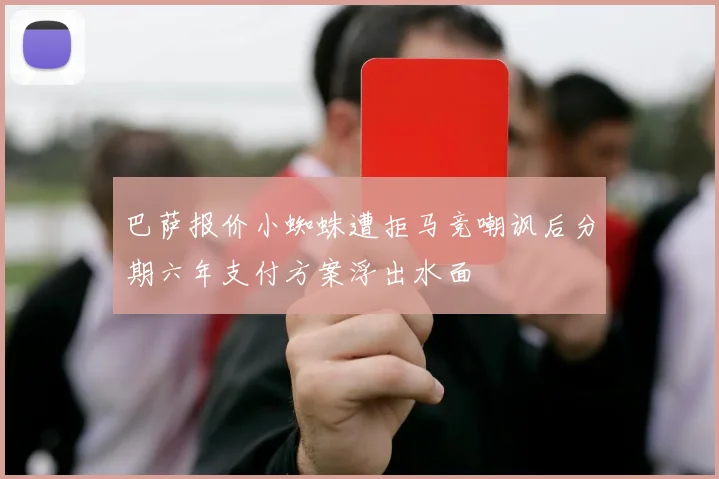 巴萨报价小蜘蛛遭拒马竞嘲讽后分期六年支付方案浮出水面
