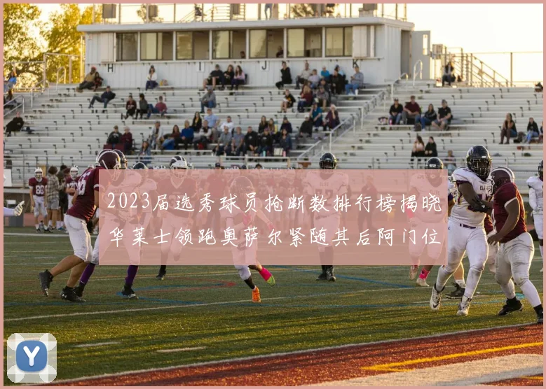 2023届选秀球员抢断数排行榜揭晓华莱士领跑奥萨尔紧随其后阿门位列第三